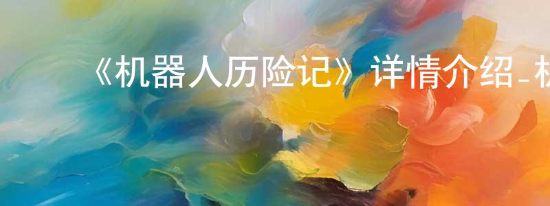 陈甲子的动漫综艺大全,《机器人历险记》详情介绍_机器人历险记HD在线观看_机器人历险记迅雷下载_欧美动漫